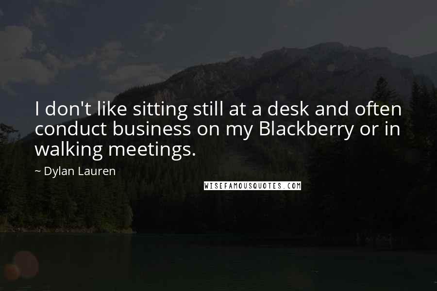 Dylan Lauren Quotes: I don't like sitting still at a desk and often conduct business on my Blackberry or in walking meetings.