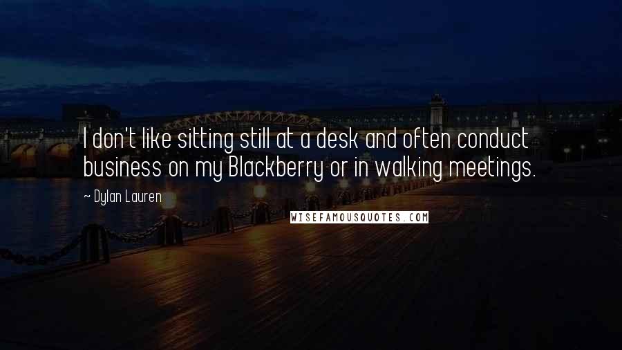 Dylan Lauren Quotes: I don't like sitting still at a desk and often conduct business on my Blackberry or in walking meetings.