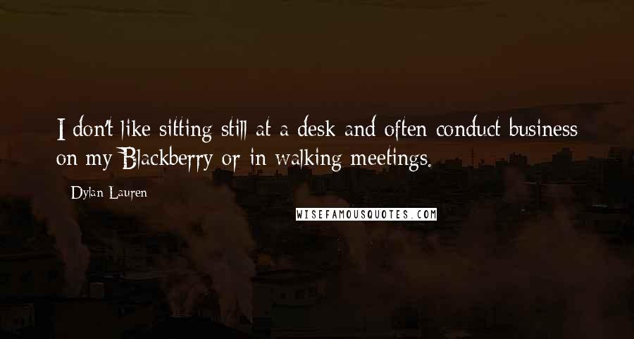 Dylan Lauren Quotes: I don't like sitting still at a desk and often conduct business on my Blackberry or in walking meetings.