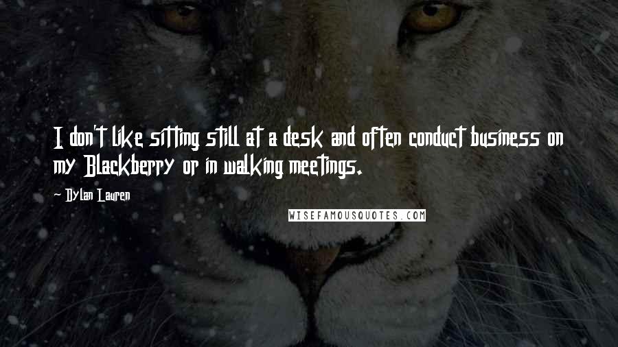 Dylan Lauren Quotes: I don't like sitting still at a desk and often conduct business on my Blackberry or in walking meetings.