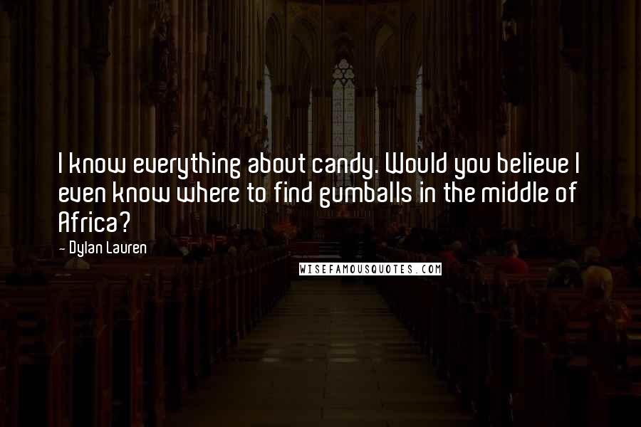Dylan Lauren Quotes: I know everything about candy. Would you believe I even know where to find gumballs in the middle of Africa?