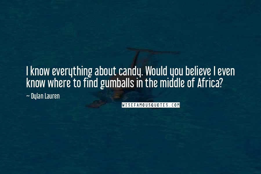 Dylan Lauren Quotes: I know everything about candy. Would you believe I even know where to find gumballs in the middle of Africa?