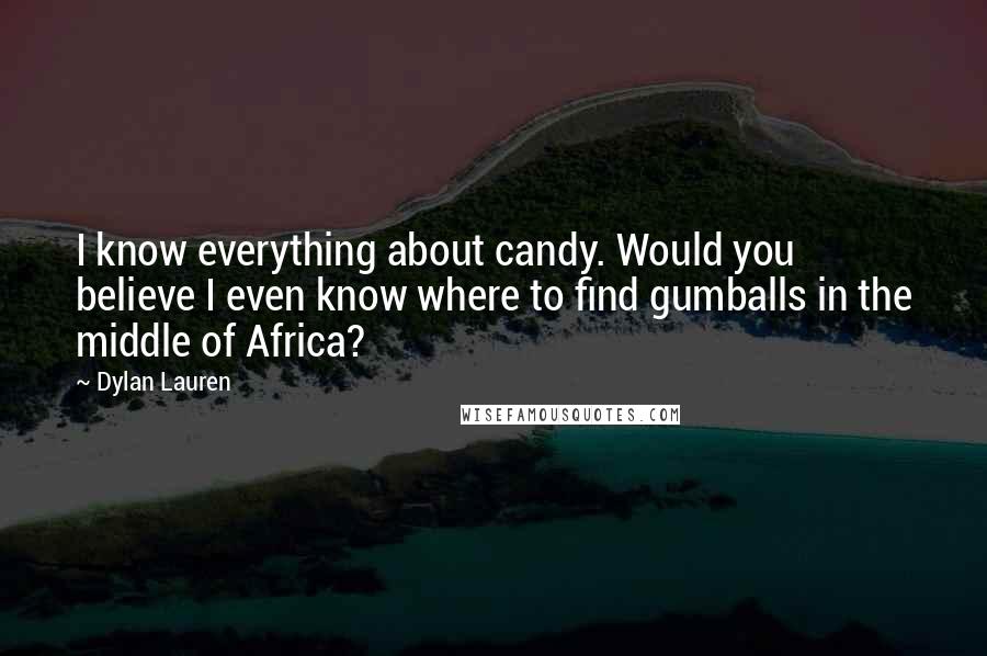 Dylan Lauren Quotes: I know everything about candy. Would you believe I even know where to find gumballs in the middle of Africa?