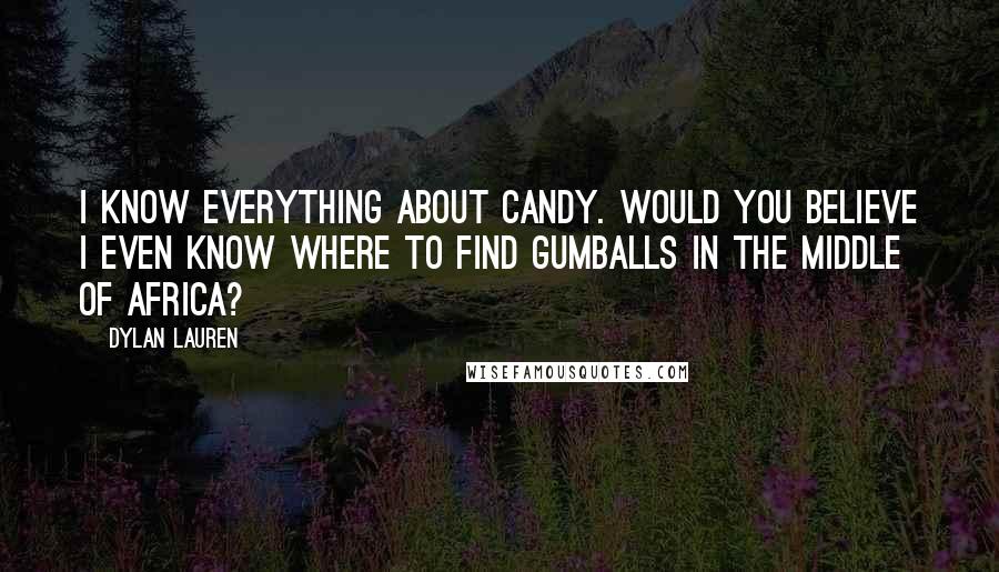 Dylan Lauren Quotes: I know everything about candy. Would you believe I even know where to find gumballs in the middle of Africa?