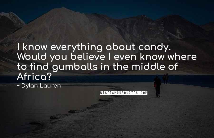 Dylan Lauren Quotes: I know everything about candy. Would you believe I even know where to find gumballs in the middle of Africa?