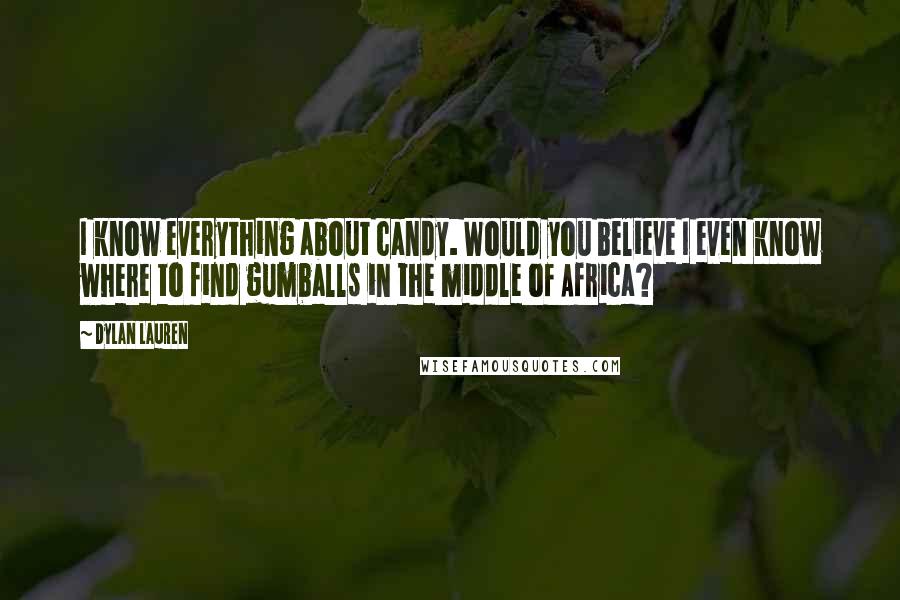 Dylan Lauren Quotes: I know everything about candy. Would you believe I even know where to find gumballs in the middle of Africa?