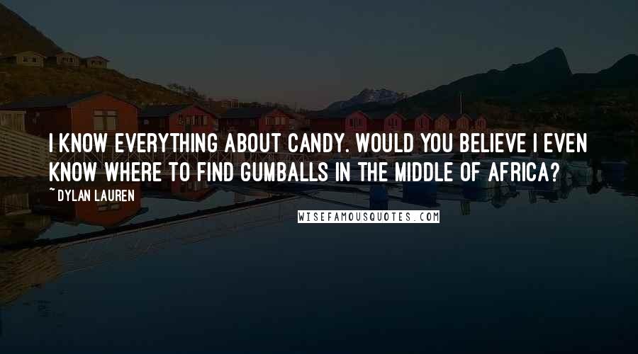 Dylan Lauren Quotes: I know everything about candy. Would you believe I even know where to find gumballs in the middle of Africa?