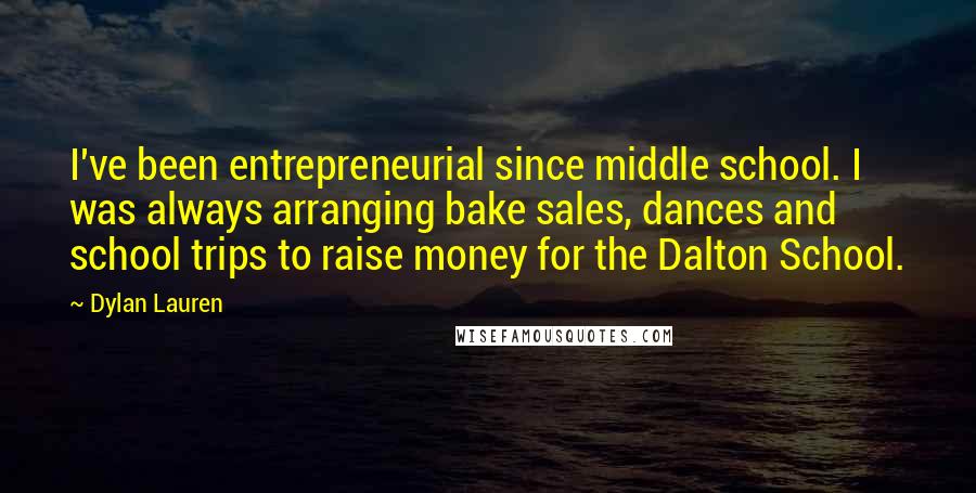 Dylan Lauren Quotes: I've been entrepreneurial since middle school. I was always arranging bake sales, dances and school trips to raise money for the Dalton School.