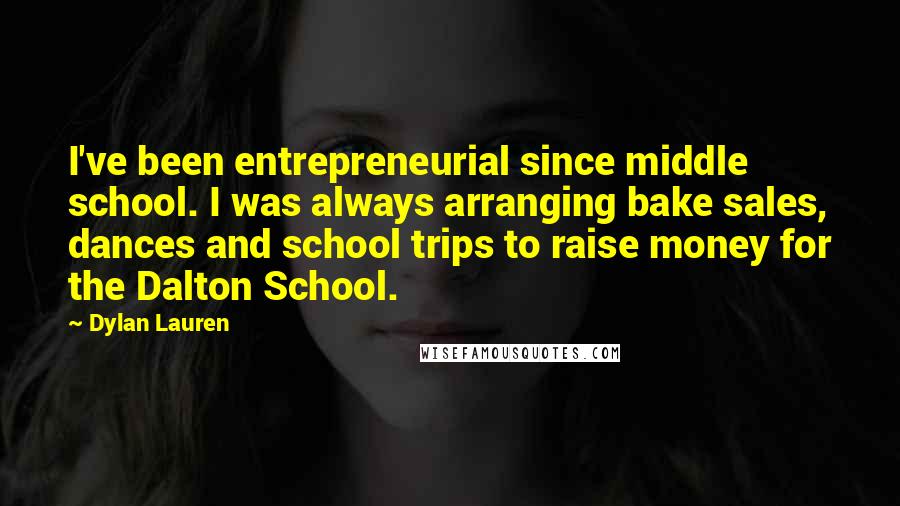 Dylan Lauren Quotes: I've been entrepreneurial since middle school. I was always arranging bake sales, dances and school trips to raise money for the Dalton School.