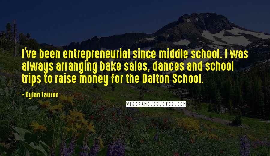Dylan Lauren Quotes: I've been entrepreneurial since middle school. I was always arranging bake sales, dances and school trips to raise money for the Dalton School.