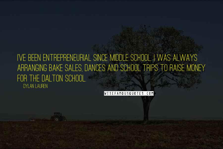 Dylan Lauren Quotes: I've been entrepreneurial since middle school. I was always arranging bake sales, dances and school trips to raise money for the Dalton School.