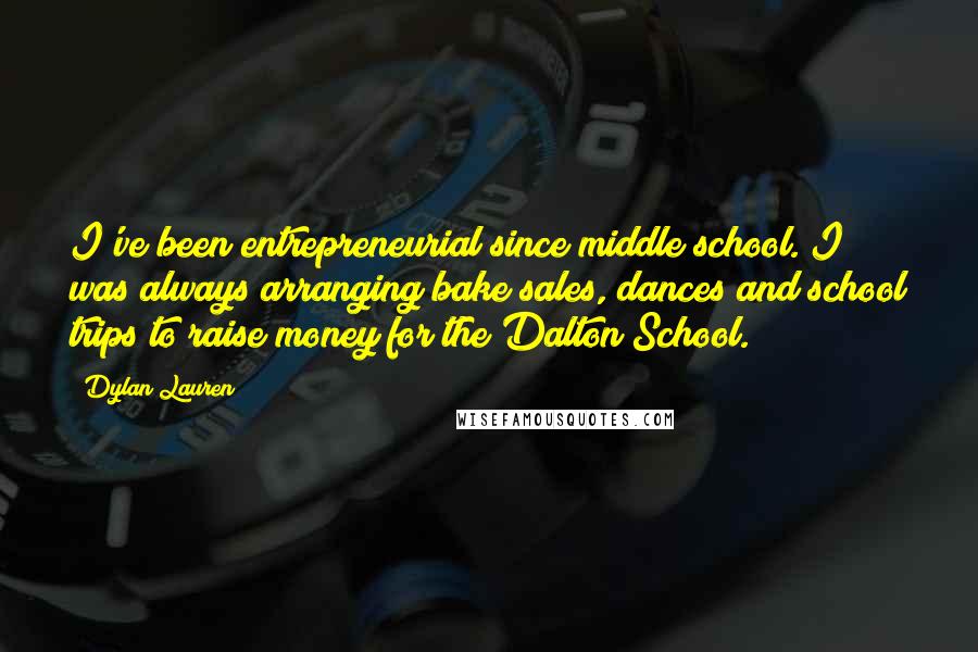 Dylan Lauren Quotes: I've been entrepreneurial since middle school. I was always arranging bake sales, dances and school trips to raise money for the Dalton School.