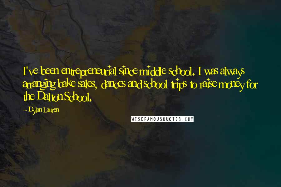 Dylan Lauren Quotes: I've been entrepreneurial since middle school. I was always arranging bake sales, dances and school trips to raise money for the Dalton School.