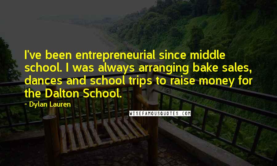 Dylan Lauren Quotes: I've been entrepreneurial since middle school. I was always arranging bake sales, dances and school trips to raise money for the Dalton School.
