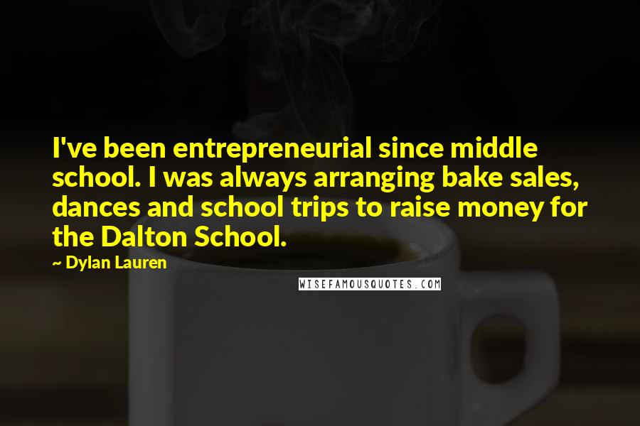 Dylan Lauren Quotes: I've been entrepreneurial since middle school. I was always arranging bake sales, dances and school trips to raise money for the Dalton School.