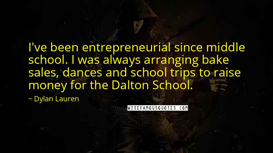 Dylan Lauren Quotes: I've been entrepreneurial since middle school. I was always arranging bake sales, dances and school trips to raise money for the Dalton School.