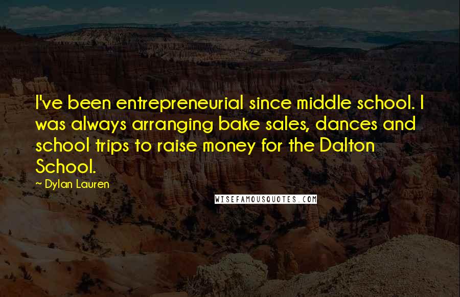 Dylan Lauren Quotes: I've been entrepreneurial since middle school. I was always arranging bake sales, dances and school trips to raise money for the Dalton School.