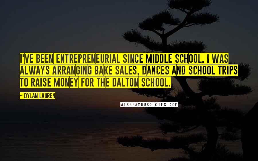 Dylan Lauren Quotes: I've been entrepreneurial since middle school. I was always arranging bake sales, dances and school trips to raise money for the Dalton School.