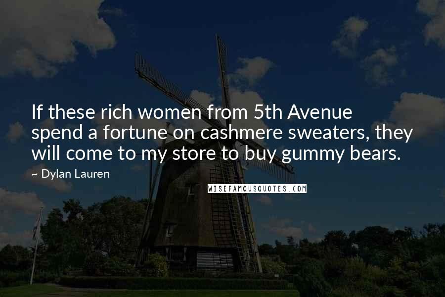 Dylan Lauren Quotes: If these rich women from 5th Avenue spend a fortune on cashmere sweaters, they will come to my store to buy gummy bears.