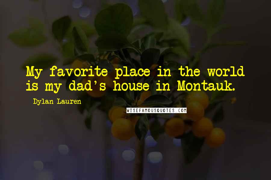 Dylan Lauren Quotes: My favorite place in the world is my dad's house in Montauk.