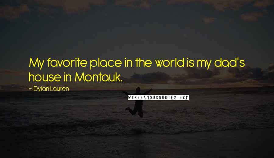 Dylan Lauren Quotes: My favorite place in the world is my dad's house in Montauk.