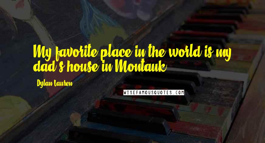 Dylan Lauren Quotes: My favorite place in the world is my dad's house in Montauk.