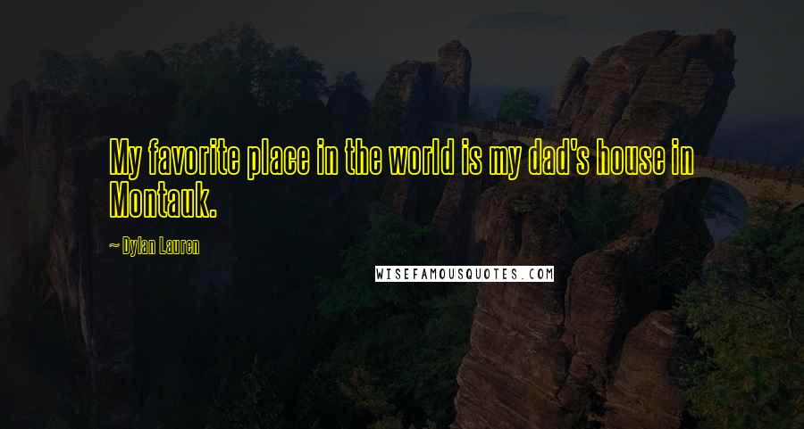 Dylan Lauren Quotes: My favorite place in the world is my dad's house in Montauk.