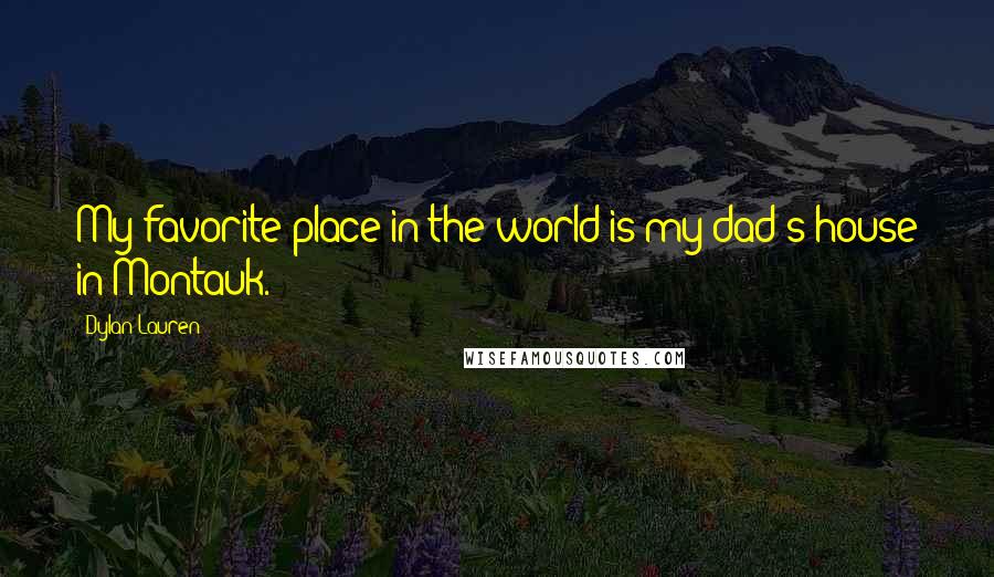 Dylan Lauren Quotes: My favorite place in the world is my dad's house in Montauk.