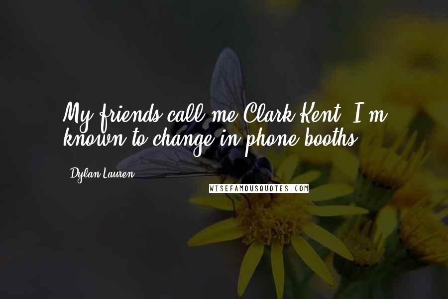 Dylan Lauren Quotes: My friends call me Clark Kent: I'm known to change in phone booths.