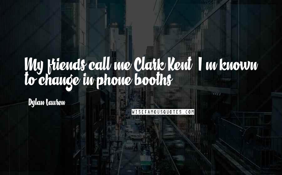 Dylan Lauren Quotes: My friends call me Clark Kent: I'm known to change in phone booths.