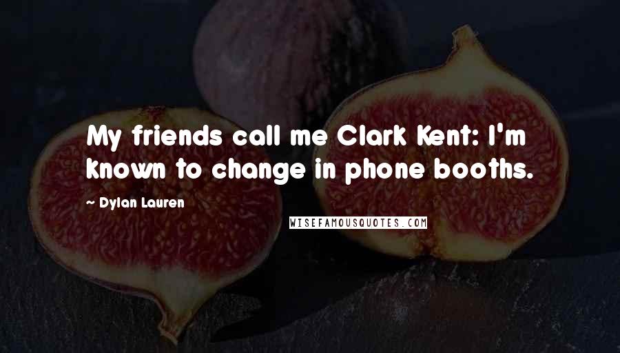 Dylan Lauren Quotes: My friends call me Clark Kent: I'm known to change in phone booths.