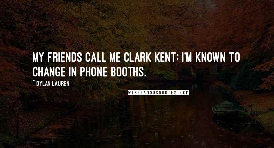 Dylan Lauren Quotes: My friends call me Clark Kent: I'm known to change in phone booths.