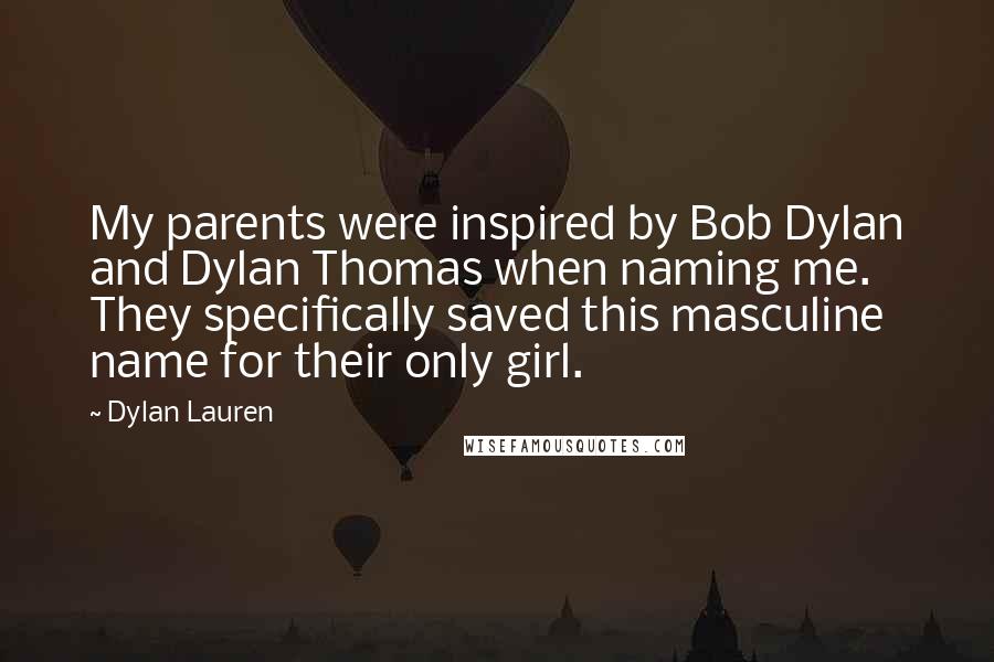 Dylan Lauren Quotes: My parents were inspired by Bob Dylan and Dylan Thomas when naming me. They specifically saved this masculine name for their only girl.