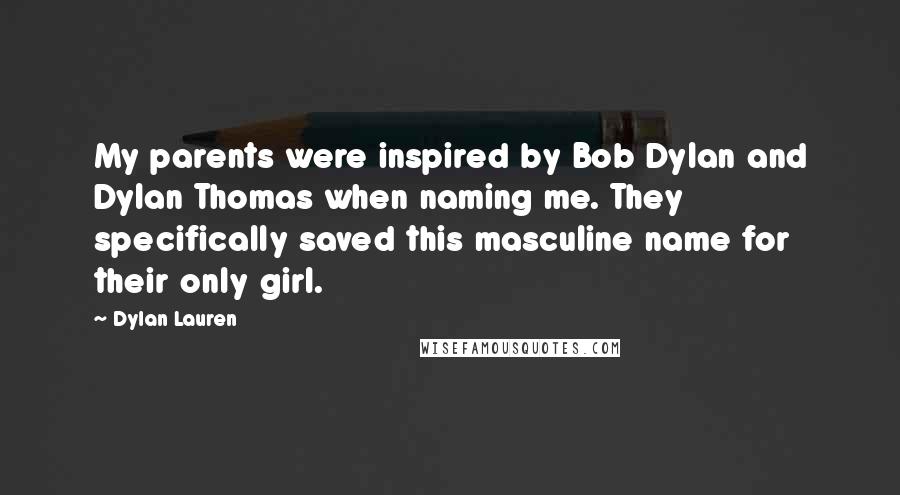 Dylan Lauren Quotes: My parents were inspired by Bob Dylan and Dylan Thomas when naming me. They specifically saved this masculine name for their only girl.