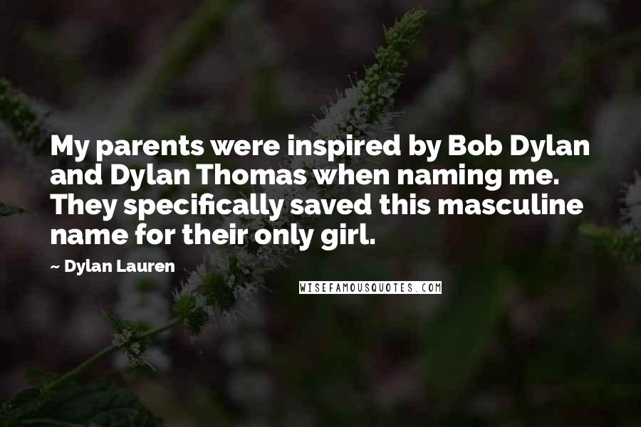 Dylan Lauren Quotes: My parents were inspired by Bob Dylan and Dylan Thomas when naming me. They specifically saved this masculine name for their only girl.