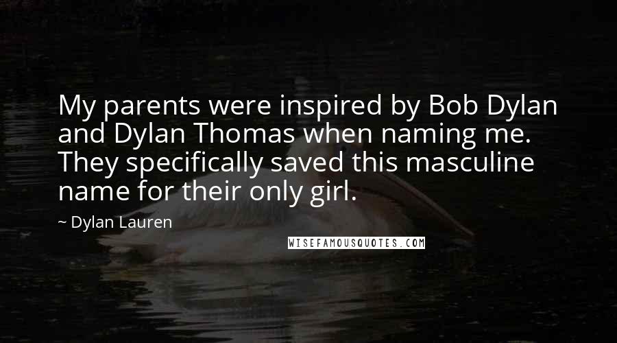 Dylan Lauren Quotes: My parents were inspired by Bob Dylan and Dylan Thomas when naming me. They specifically saved this masculine name for their only girl.