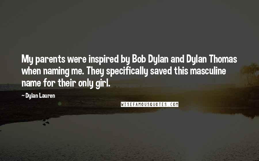 Dylan Lauren Quotes: My parents were inspired by Bob Dylan and Dylan Thomas when naming me. They specifically saved this masculine name for their only girl.