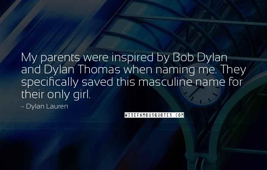 Dylan Lauren Quotes: My parents were inspired by Bob Dylan and Dylan Thomas when naming me. They specifically saved this masculine name for their only girl.