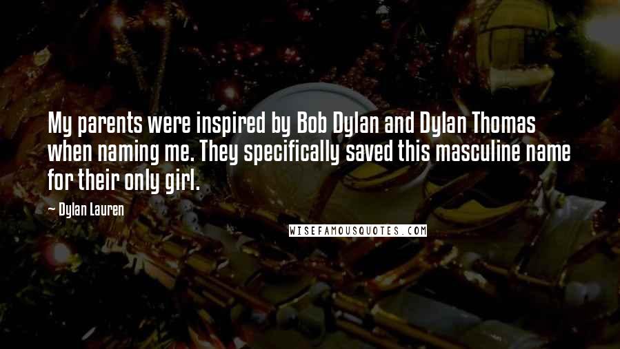 Dylan Lauren Quotes: My parents were inspired by Bob Dylan and Dylan Thomas when naming me. They specifically saved this masculine name for their only girl.