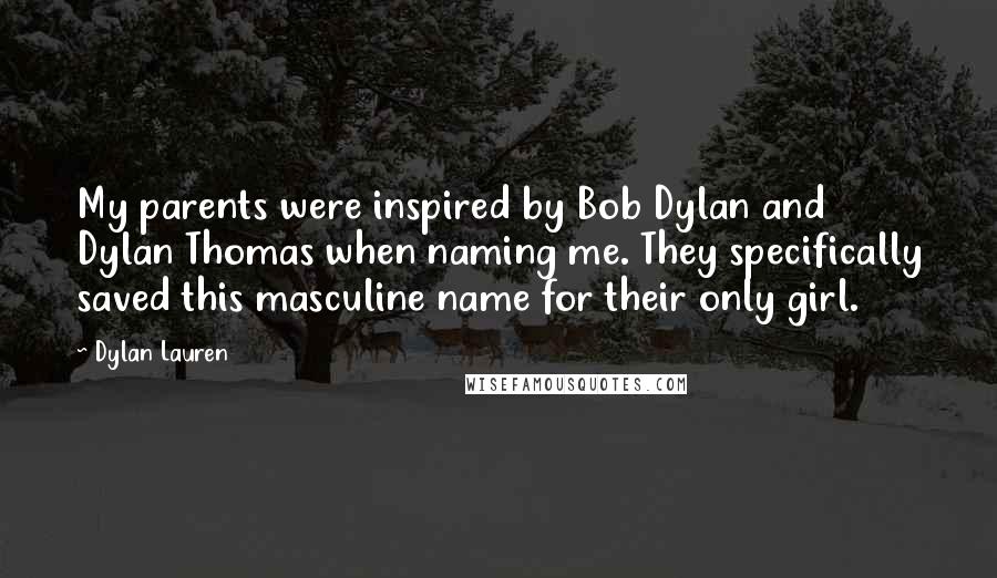 Dylan Lauren Quotes: My parents were inspired by Bob Dylan and Dylan Thomas when naming me. They specifically saved this masculine name for their only girl.