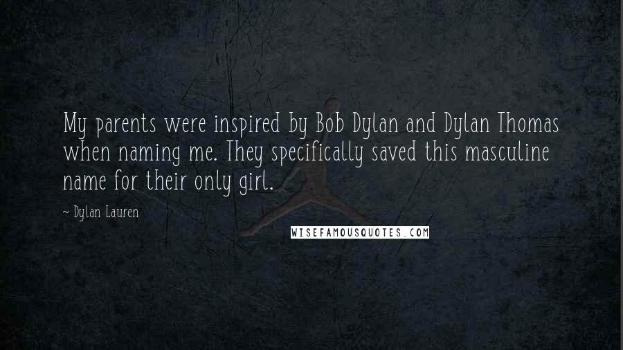 Dylan Lauren Quotes: My parents were inspired by Bob Dylan and Dylan Thomas when naming me. They specifically saved this masculine name for their only girl.