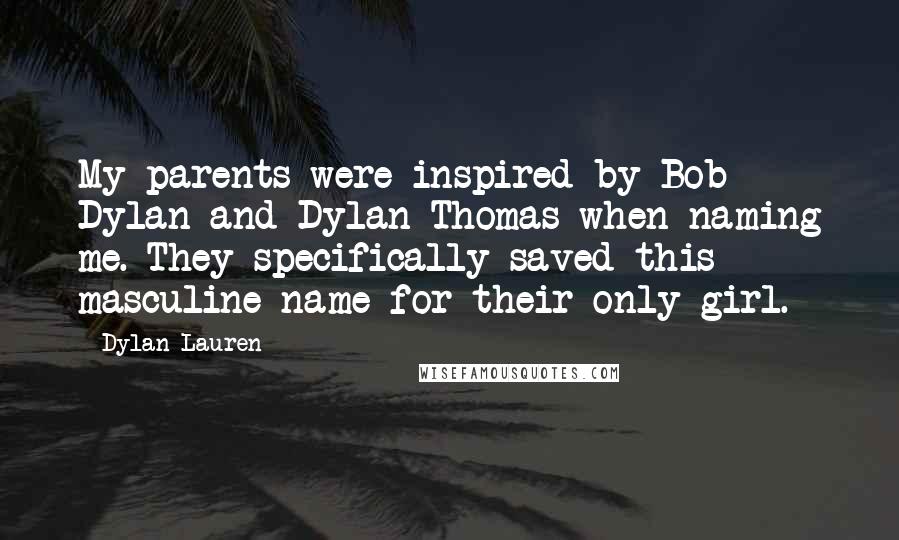 Dylan Lauren Quotes: My parents were inspired by Bob Dylan and Dylan Thomas when naming me. They specifically saved this masculine name for their only girl.