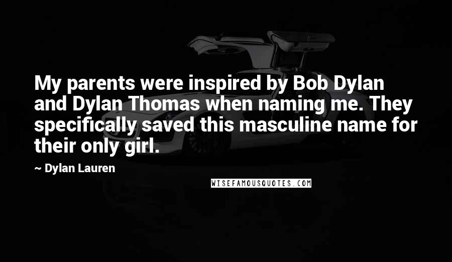 Dylan Lauren Quotes: My parents were inspired by Bob Dylan and Dylan Thomas when naming me. They specifically saved this masculine name for their only girl.