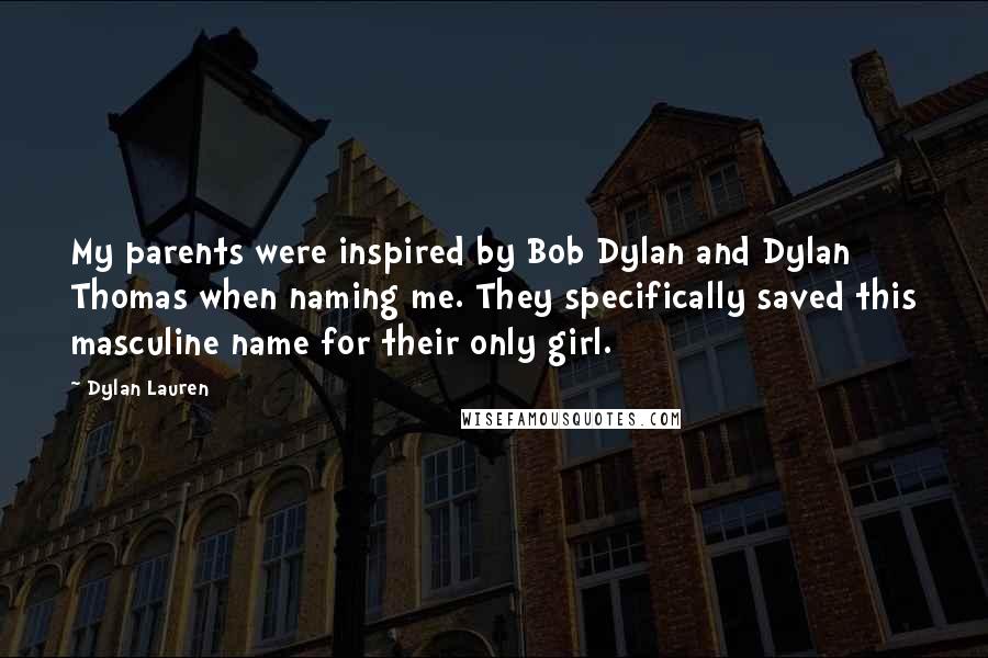 Dylan Lauren Quotes: My parents were inspired by Bob Dylan and Dylan Thomas when naming me. They specifically saved this masculine name for their only girl.