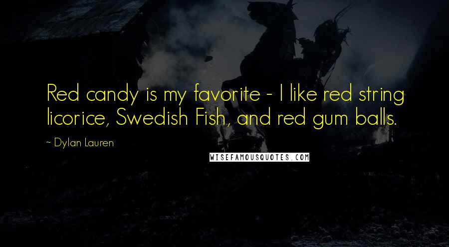 Dylan Lauren Quotes: Red candy is my favorite - I like red string licorice, Swedish Fish, and red gum balls.