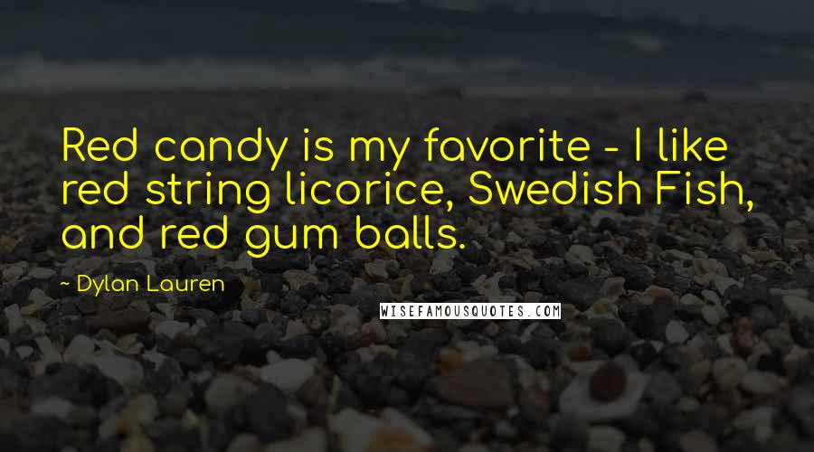 Dylan Lauren Quotes: Red candy is my favorite - I like red string licorice, Swedish Fish, and red gum balls.