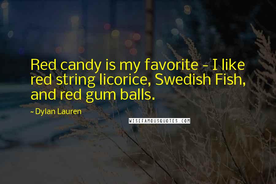 Dylan Lauren Quotes: Red candy is my favorite - I like red string licorice, Swedish Fish, and red gum balls.