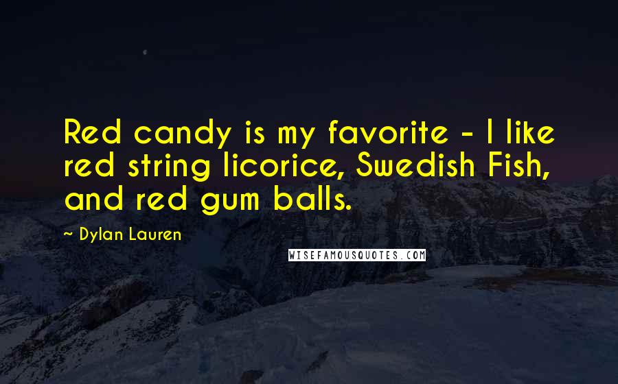 Dylan Lauren Quotes: Red candy is my favorite - I like red string licorice, Swedish Fish, and red gum balls.