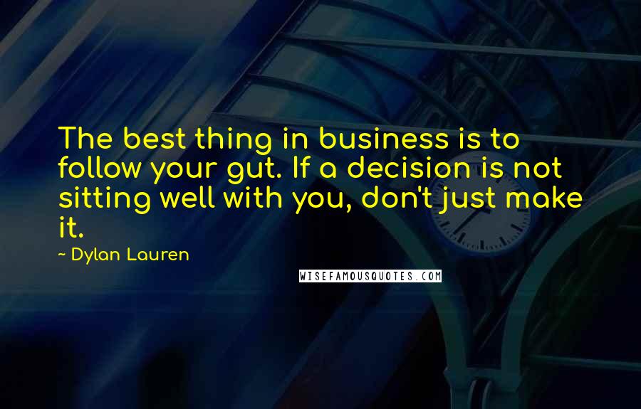 Dylan Lauren Quotes: The best thing in business is to follow your gut. If a decision is not sitting well with you, don't just make it.