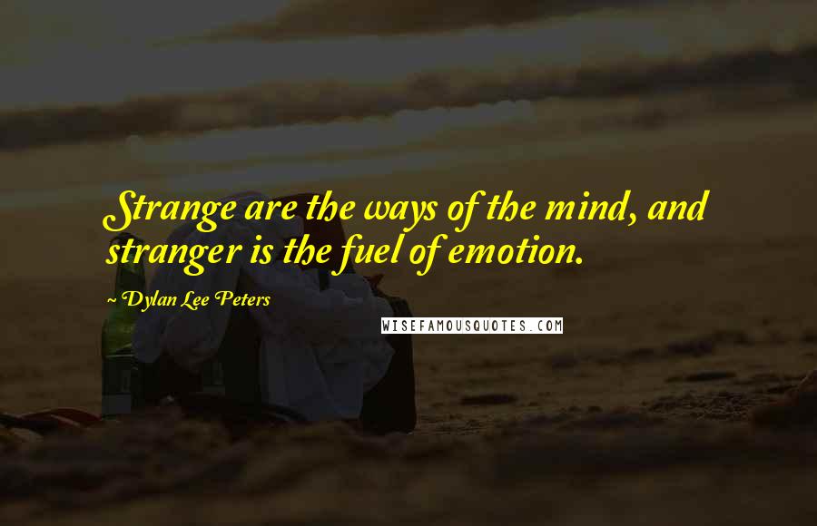 Dylan Lee Peters Quotes: Strange are the ways of the mind, and stranger is the fuel of emotion.